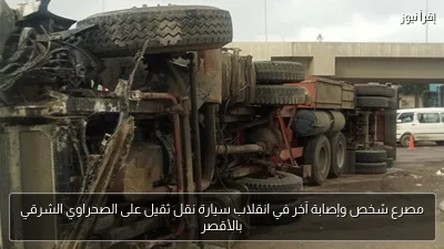 مصرع شخص وإصابة آخر في انقلاب سيارة نقل ثقيل على الصحراوي الشرقي بالأقصر