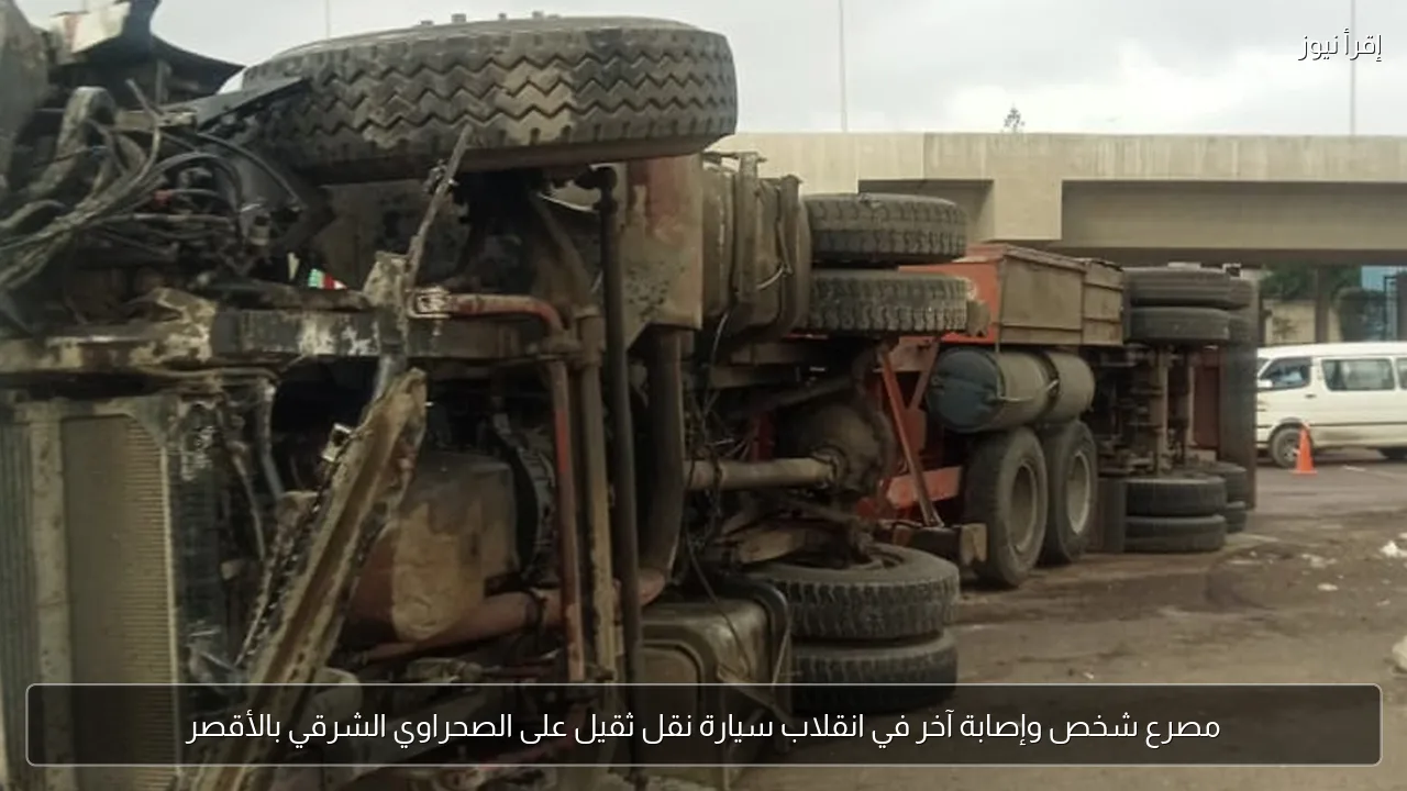مصرع شخص وإصابة آخر في انقلاب سيارة نقل ثقيل على الصحراوي الشرقي بالأقصر