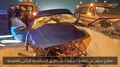 مصرع شابين في تصادم 3 سيارات على طريق الإسكندرية الزراعي بالقليوبية