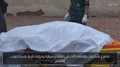 مصرع شخصين وإصابة ثالث في تصادم سيارة ودراجة نارية بإسنا جنوب الأقصر