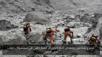 مصرع شخصين وفقدان ثلاثة آخرين إثر انهيار طيني في سيتشوان جنوب غربي الصين