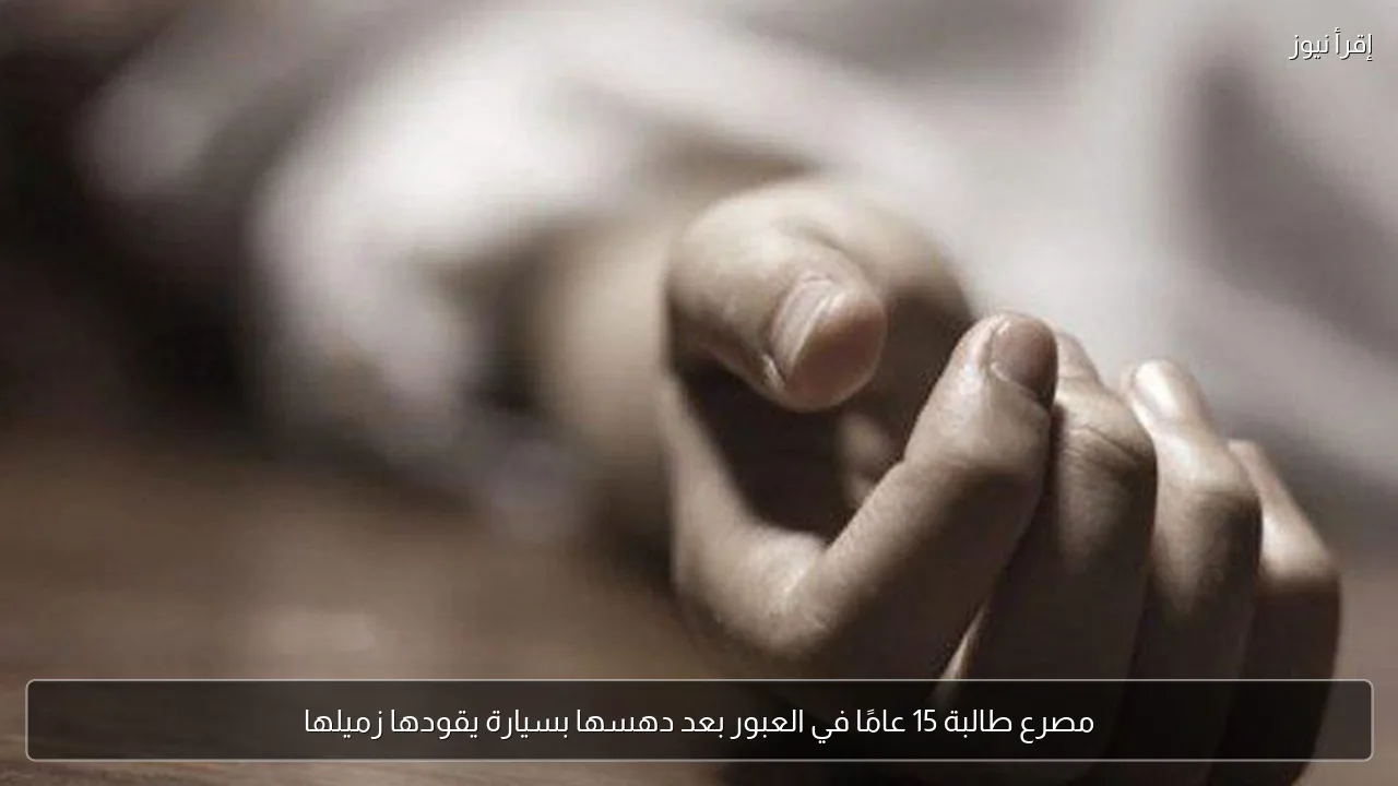 مصرع طالبة 15 عامًا في العبور بعد دهسها بسيارة يقودها زميلها