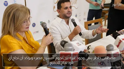 مصطفى خاطر ينفي وجود غيرة بين نجوم «مسرح مصر» ويؤكد أن نجاح أي فرد نجاح للجميع
