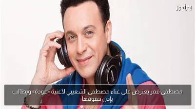 مصطفى قمر يعترض على غناء مصطفى الشعيبي لأغنية «عودة» ويطالب بإذن حقوقها