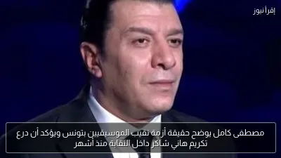 مصطفى كامل يوضح حقيقة أزمة نقيب الموسيقيين بتونس ويؤكد أن درع تكريم هاني شاكر داخل النقابة منذ أشهر