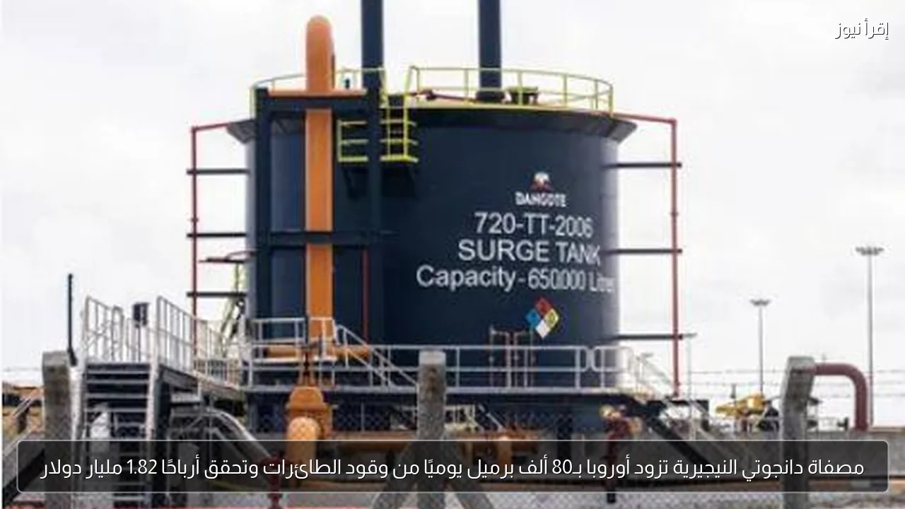 مصفاة دانجوتي النيجيرية تزود أوروبا بـ80 ألف برميل يوميًا من وقود الطائرات وتحقق أرباحًا 1.82 مليار دولار