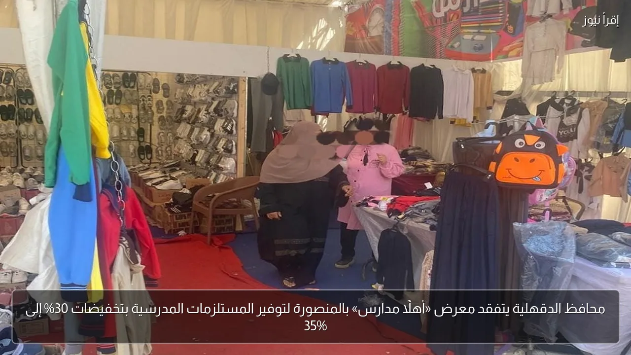 محافظ الدقهلية يتفقد معرض «أهلاً مدارس» بالمنصورة لتوفير المستلزمات المدرسية بتخفيضات 30% إلى 35%