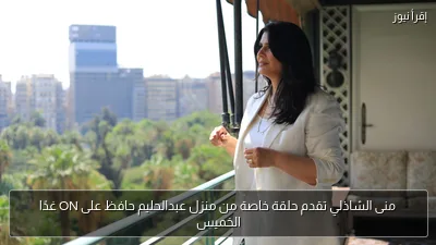 منى الشاذلي تقدم حلقة خاصة من منزل عبدالحليم حافظ على ON غدًا الخميس