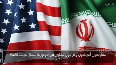 مفاوضون أمريكيون وإيرانيون يبحثون في نيويورك مسارًا مرحليًا لإنهاء الحرب