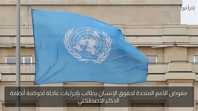 مفوض الأمم المتحدة لحقوق الإنسان يطالب بإجراءات عاجلة لحوكمة أنظمة الذكاء الاصطناعي