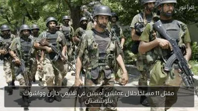 مقتل 11 مسلحًا خلال عمليتين أمنيتين في إقليمي خاران وواشوك ببلوشستان
