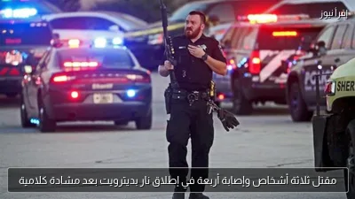 مقتل ثلاثة أشخاص وإصابة أربعة في إطلاق نار بديترويت بعد مشادة كلامية