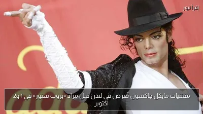 مقتنيات مايكل جاكسون تُعرض في لندن قبل مزاد «بروب ستور» في 1 و2 أكتوبر