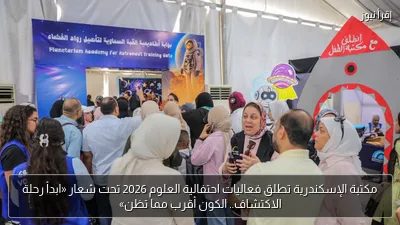 مكتبة الإسكندرية تطلق فعاليات احتفالية العلوم 2026 تحت شعار «ابدأ رحلة الاكتشاف.. الكون أقرب مما تظن»
