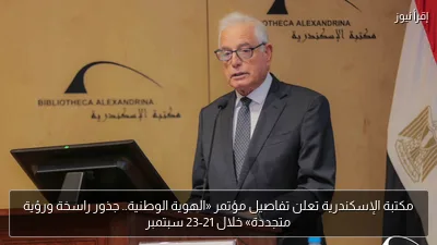 مكتبة الإسكندرية تعلن تفاصيل مؤتمر «الهوية الوطنية.. جذور راسخة ورؤية متجددة» خلال 21-23 سبتمبر