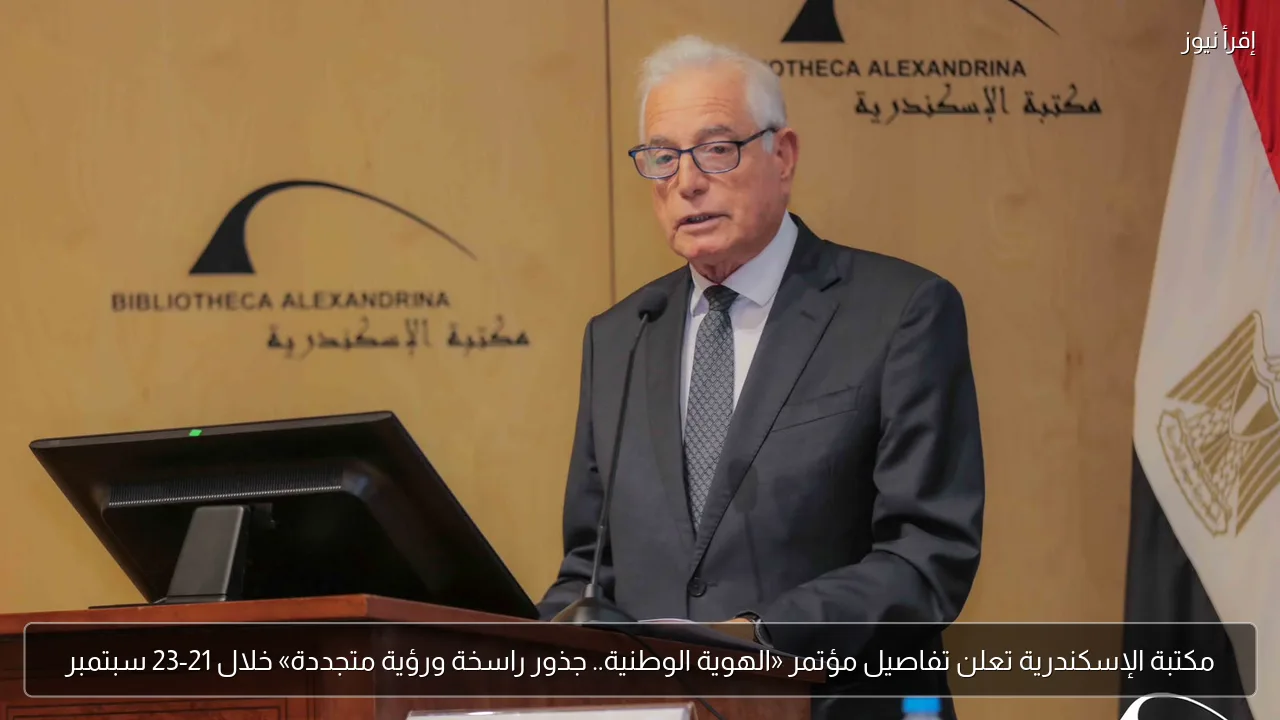 مكتبة الإسكندرية تعلن تفاصيل مؤتمر «الهوية الوطنية.. جذور راسخة ورؤية متجددة» خلال 21-23 سبتمبر