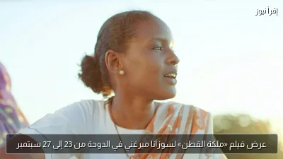 عرض فيلم «ملكة القطن» لسوزانا ميرغني في الدوحة من 23 إلى 27 سبتمبر