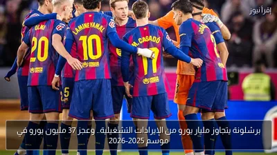برشلونة يتجاوز مليار يورو من الإيرادات التشغيلية.. وعجز 37 مليون يورو في موسم 2025-2026