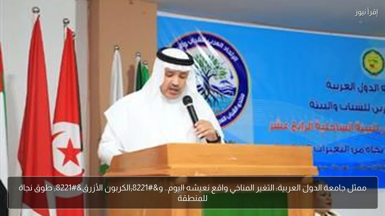 ممثل جامعة الدول العربية: التغير المناخي واقع نعيشه اليوم.. و”الكربون الأزرق” طوق نجاة للمنطقة