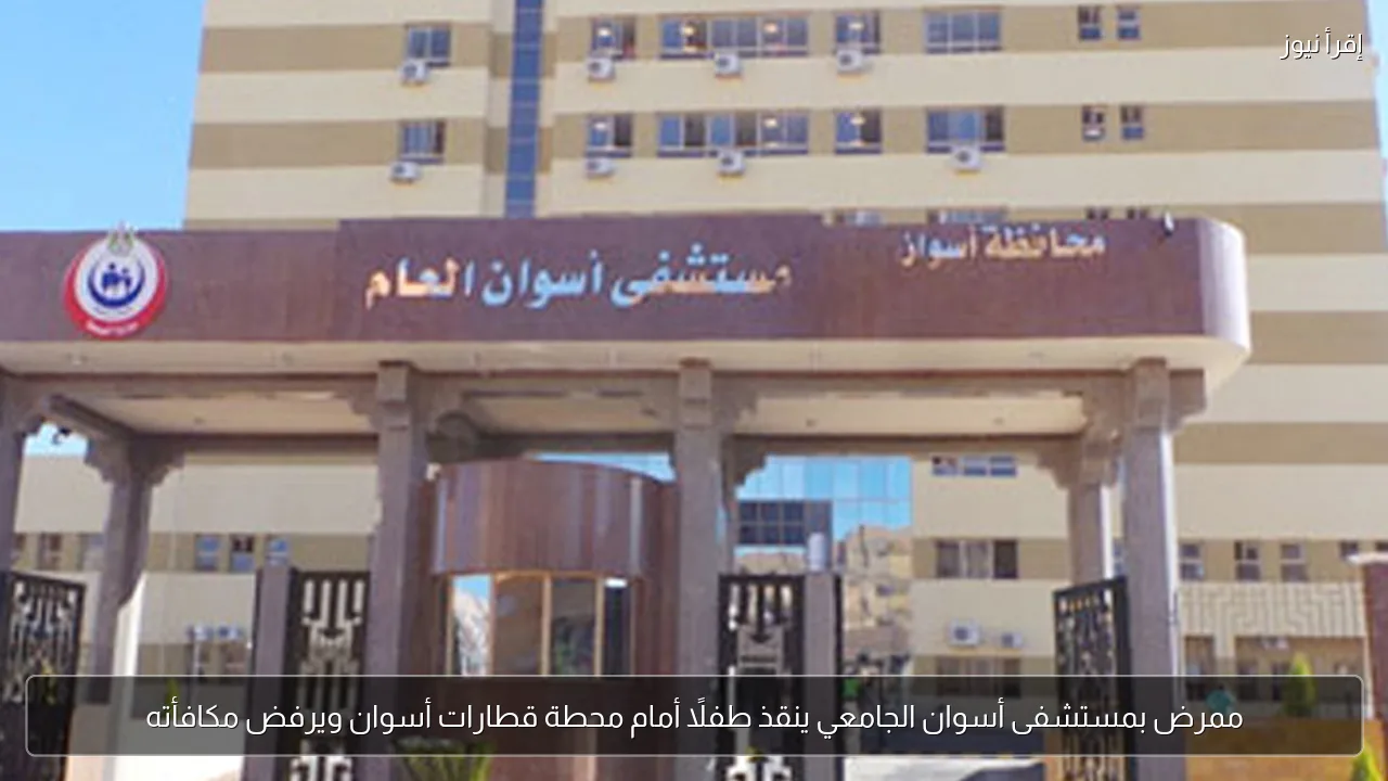 ممرض بمستشفى أسوان الجامعي ينقذ طفلًا أمام محطة قطارات أسوان ويرفض مكافأته