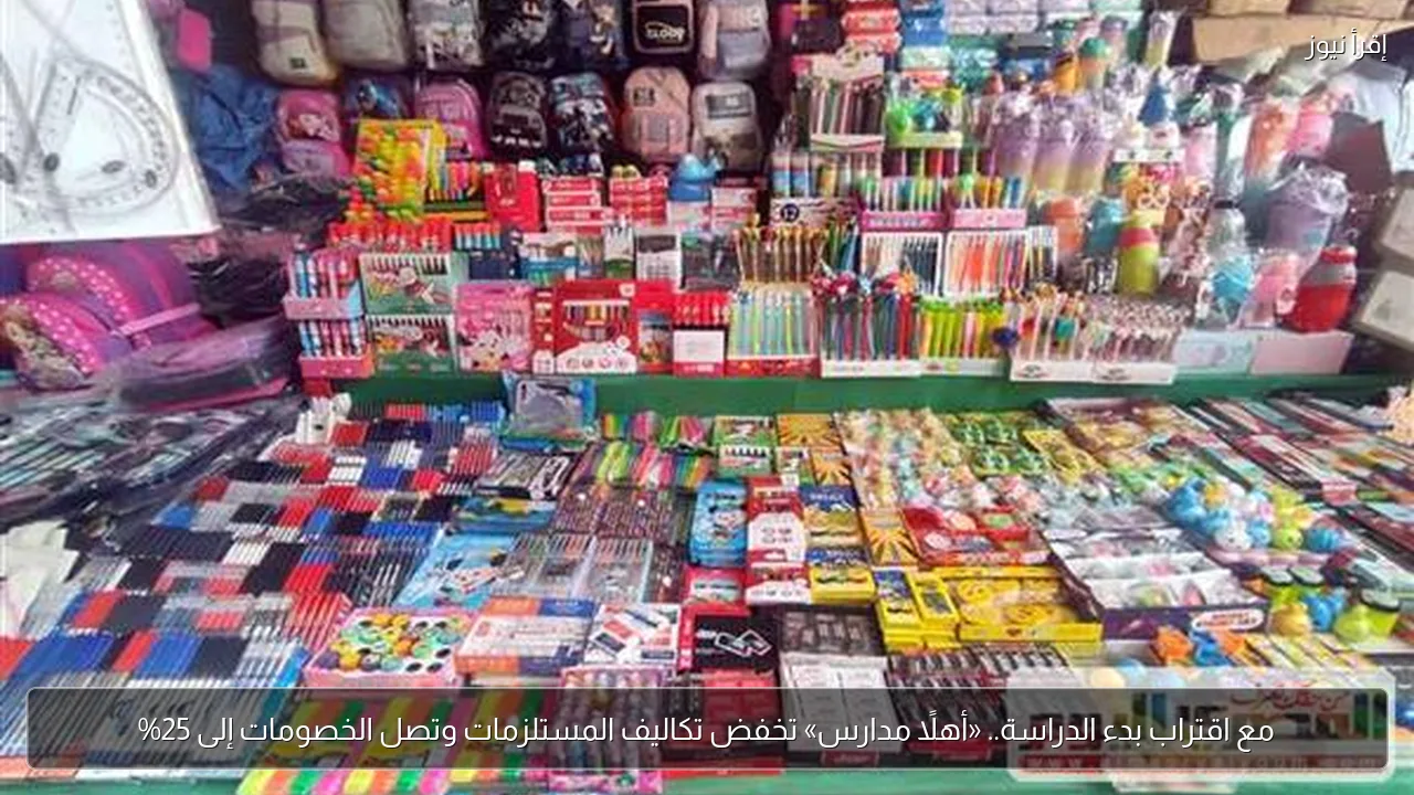 مع اقتراب بدء الدراسة.. «أهلاً مدارس» تخفض تكاليف المستلزمات وتصل الخصومات إلى 25%