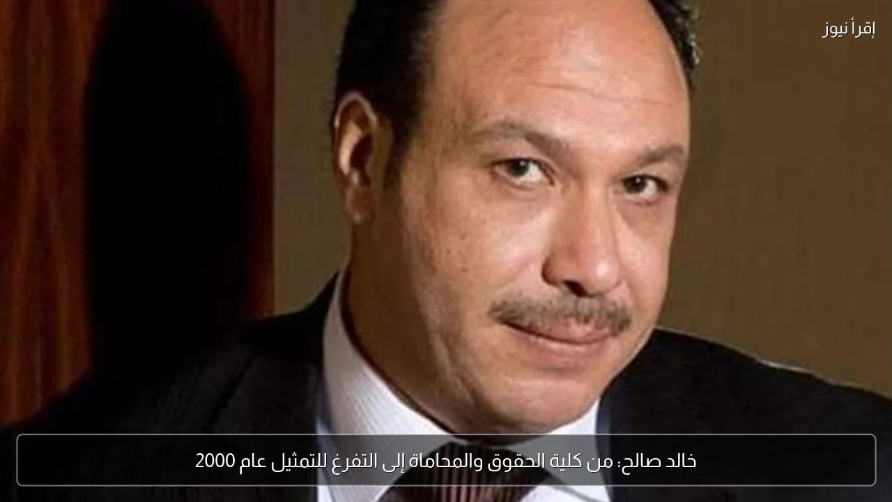 خالد صالح: من كلية الحقوق والمحاماة إلى التفرغ للتمثيل عام 2000