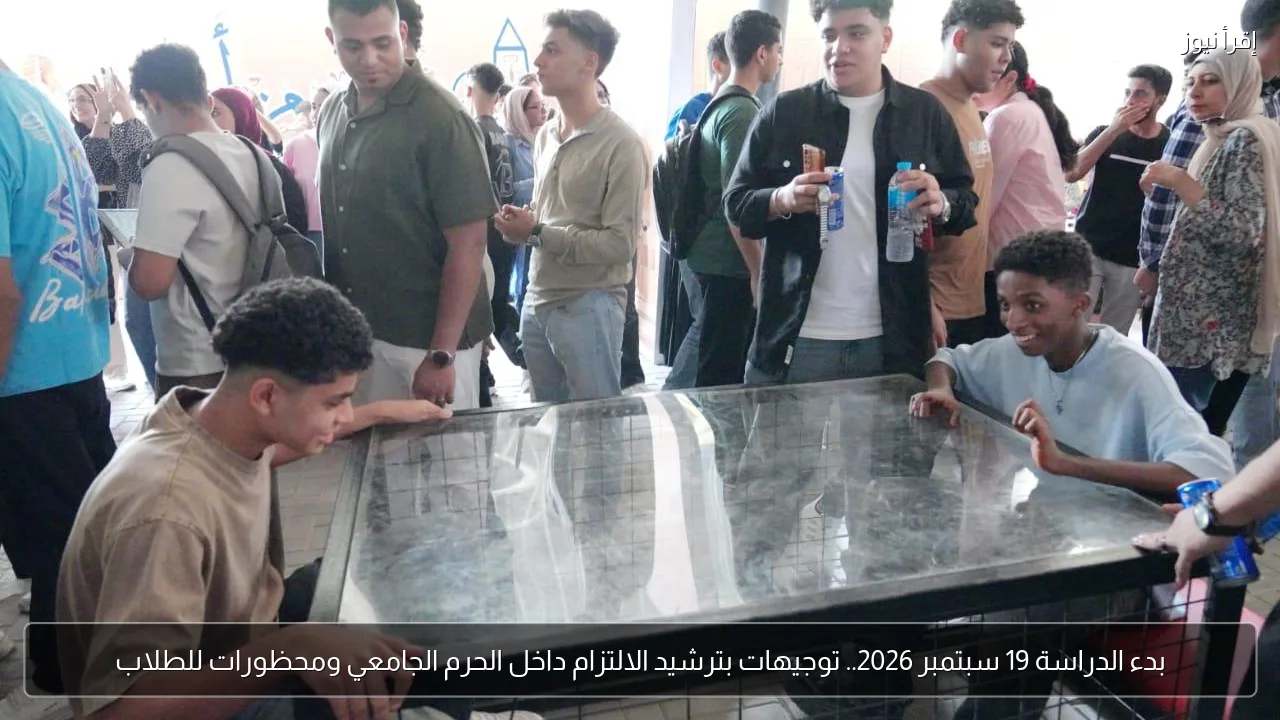 بدء الدراسة 19 سبتمبر 2026.. توجيهات بترشيد الالتزام داخل الحرم الجامعي ومحظورات للطلاب