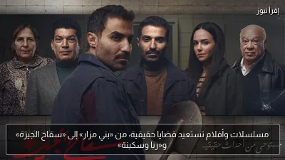 مسلسلات وأفلام تستعيد قضايا حقيقية: من «بني مزار» إلى «سفاح الجيزة» و«ريا وسكينة»