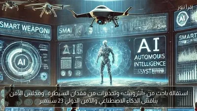 استقالة باحث من «أنثروبيك» وتحذيرات من فقدان السيطرة.. ومجلس الأمن يناقش الذكاء الاصطناعي والأمن الدولي 23 سبتمبر