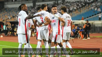الزمالك يفوز على غزل المحلة بهدف من ركلة جزاء ويرفع رصيده إلى 13 نقطة