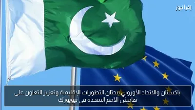 باكستان والاتحاد الأوروبي يبحثان التطورات الإقليمية وتعزيز التعاون على هامش الأمم المتحدة في نيويورك