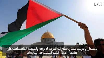 باكستان وفرنسا تبحثان تطورات الحرب الإيرانية والقضية الفلسطينية على هامش أعمال الأمم المتحدة في نيويورك