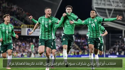 منتخب أيرلندا يرتدي شارات سوداء أمام إسرائيل الأحد تكريما لضحايا غزة