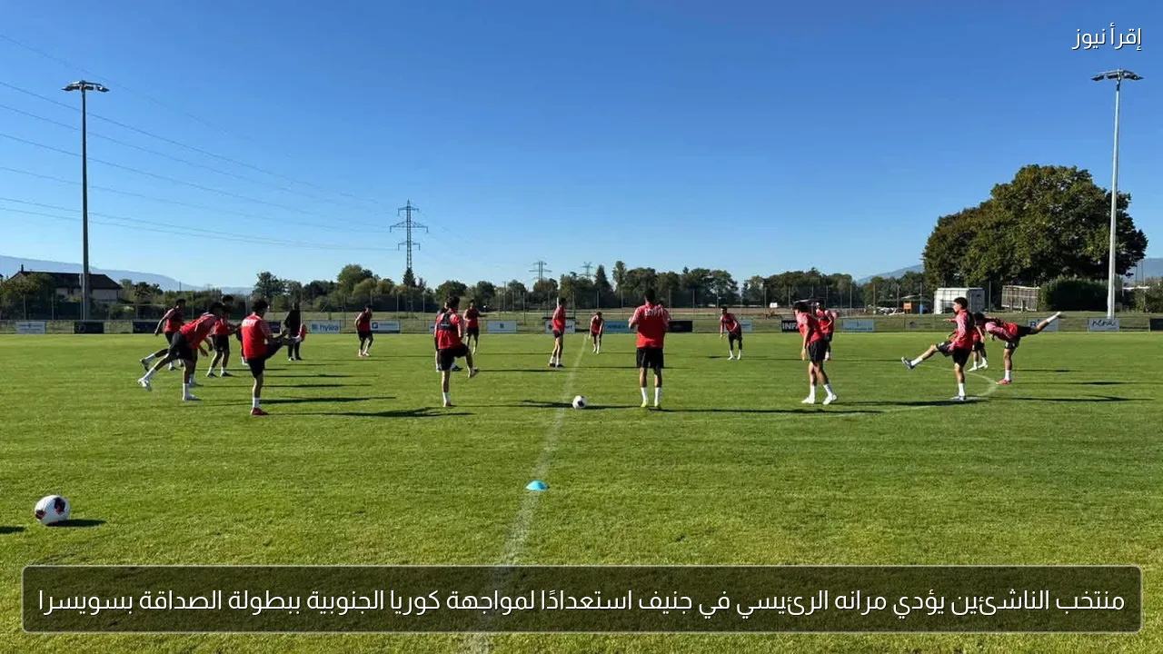 منتخب الناشئين يؤدي مرانه الرئيسي في جنيف استعدادًا لمواجهة كوريا الجنوبية ببطولة الصداقة بسويسرا