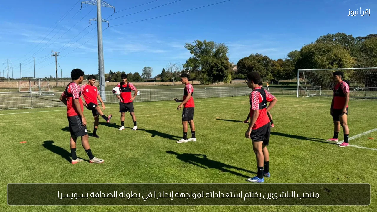 منتخب الناشئين يختتم استعداداته لمواجهة إنجلترا في بطولة الصداقة بسويسرا
