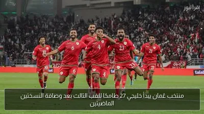 منتخب عُمان يبدأ خليجي 27 طامحًا للقب الثالث بعد وصافة النسختين الماضيتين