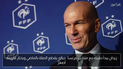 زيدان يبدأ حقبته مع منتخب فرنسا.. ديالو: يقطع الصلة بالماضي ويختار قائمة أصغر