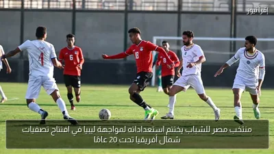 منتخب مصر للشباب يختتم استعداداته لمواجهة ليبيا في افتتاح تصفيات شمال أفريقيا تحت 20 عامًا