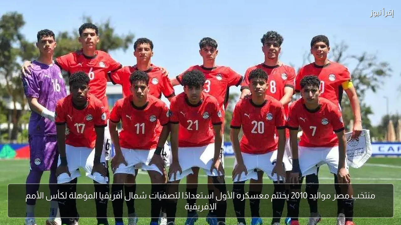 منتخب مصر مواليد 2010 يختتم معسكره الأول استعدادًا لتصفيات شمال أفريقيا المؤهلة لكأس الأمم الإفريقية