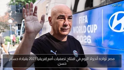 مصر تواجه أنجولا اليوم في افتتاح تصفيات أمم إفريقيا 2027 بقيادة حسام حسن