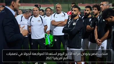 منتخب مصر يخوض مرانه الأخير اليوم استعدادًا لمواجهة أنجولا في تصفيات أمم أفريقيا 2027