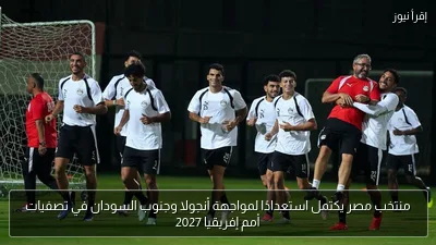 منتخب مصر يكتمل استعدادًا لمواجهة أنجولا وجنوب السودان في تصفيات أمم إفريقيا 2027