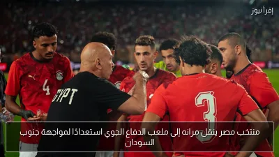 منتخب مصر ينقل مرانه إلى ملعب الدفاع الجوي استعدادًا لمواجهة جنوب السودان