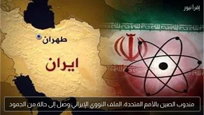 مندوب الصين بالأمم المتحدة: الملف النووي الإيراني وصل إلى حالة من الجمود