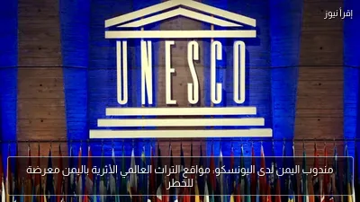مندوب اليمن لدى اليونسكو: مواقع التراث العالمي الأثرية باليمن معرضة للخطر