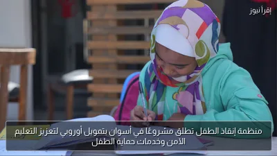 منظمة إنقاذ الطفل تطلق مشروعًا في أسوان بتمويل أوروبي لتعزيز التعليم الآمن وخدمات حماية الطفل