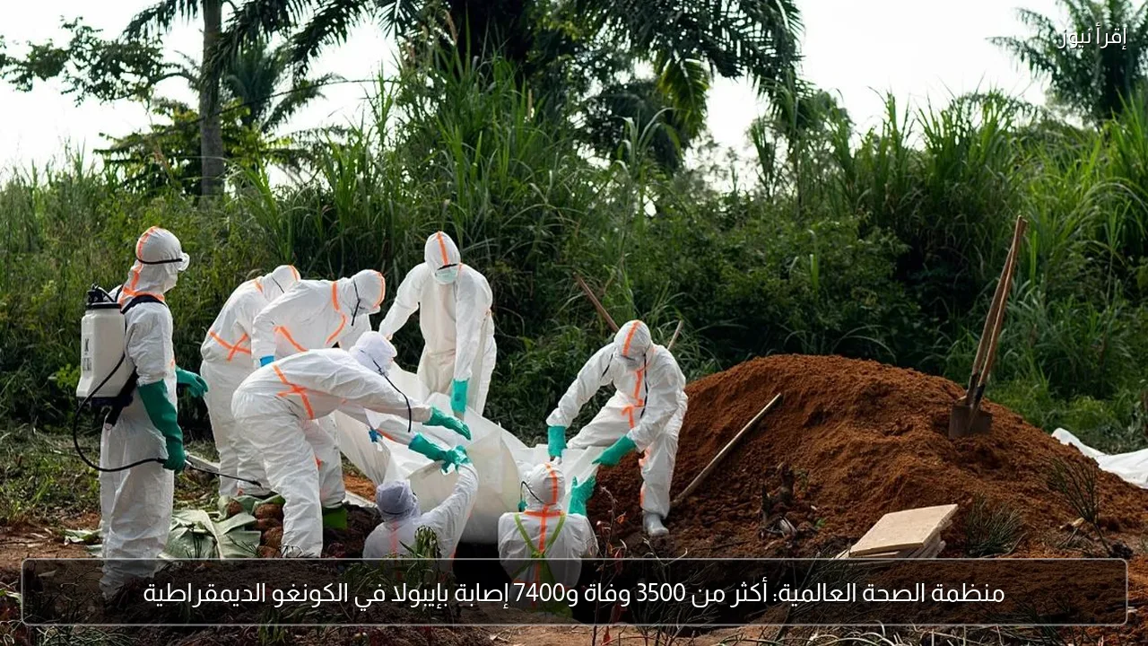 منظمة الصحة العالمية: أكثر من 3500 وفاة و7400 إصابة بإيبولا في الكونغو الديمقراطية