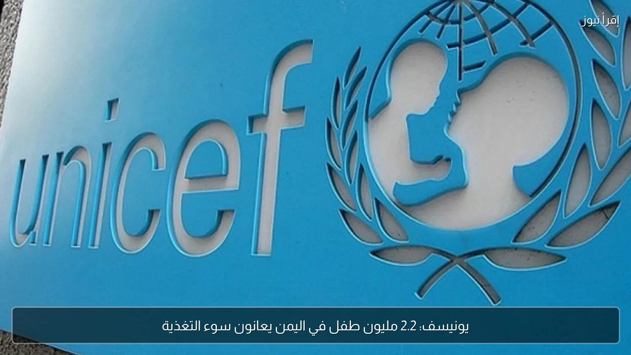 يونيسف: 2.2 مليون طفل في اليمن يعانون سوء التغذية