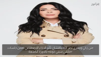 منى زكي ويسري نصر الله يناقشان تأثير الذكاء الاصطناعي ضمن جلسات «ملتقى سيني جونة» بالدورة التاسعة