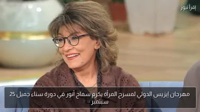 مهرجان إيزيس الدولي لمسرح المرأة يكرم سماح أنور في دورة سناء جميل 25 سبتمبر